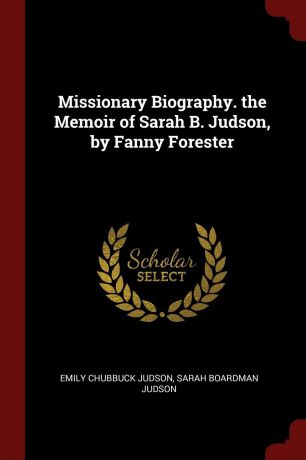 Emily Chubbuck Judson, Sarah Boardman Judson Missionary Biography. the Memoir of Sarah B. Judson, by Fanny Forester