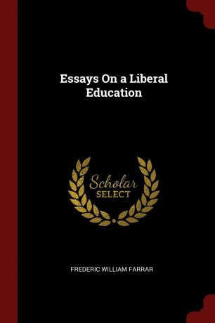 Frederic William Farrar Essays On a Liberal Education