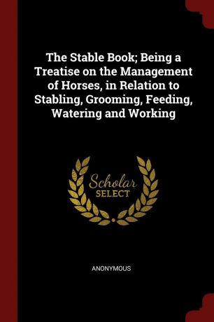 M. l'abbé Trochon The Stable Book; Being a Treatise on the Management of Horses, in Relation to Stabling, Grooming, Feeding, Watering and Working