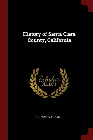 J P. Munro-Fraser History of Santa Clara County, California