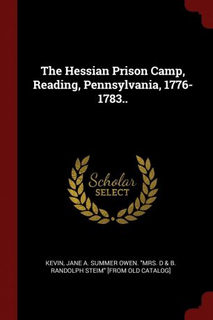 The Hessian Prison Camp, Reading, Pennsylvania, 1776-1783..