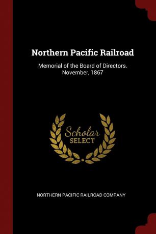 Northern Pacific Railroad. Memorial of the Board of Directors. November, 1867