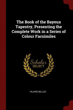 Hilaire Belloc The Book of the Bayeux Tapestry, Presenting the Complete Work in a Series of Colour Facsimiles