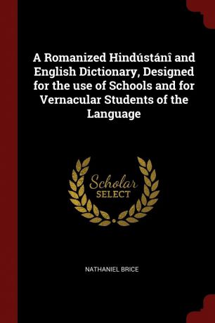 Nathaniel Brice A Romanized Hindustani and English Dictionary, Designed for the use of Schools and for Vernacular Students of the Language