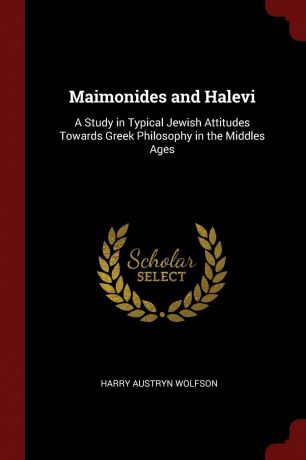 Harry Austryn Wolfson Maimonides and Halevi. A Study in Typical Jewish Attitudes Towards Greek Philosophy in the Middles Ages