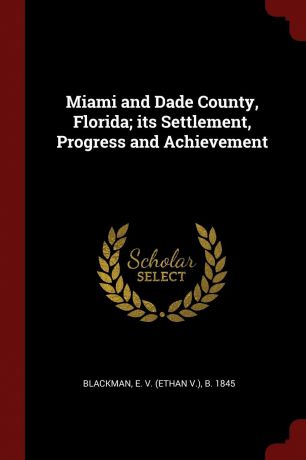 E b. 1845 Blackman Miami and Dade County, Florida; its Settlement, Progress and Achievement