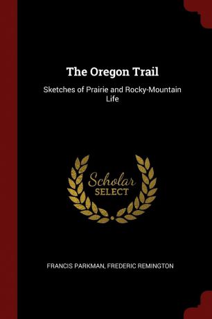 Francis Parkman, Frederic Remington The Oregon Trail. Sketches of Prairie and Rocky-Mountain Life