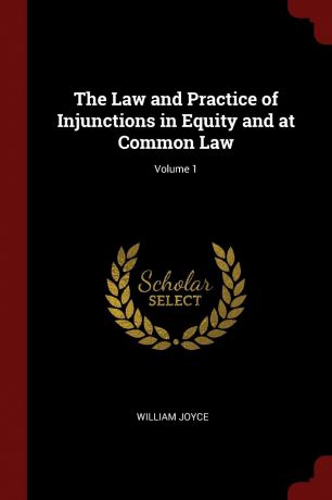 William Joyce The Law and Practice of Injunctions in Equity and at Common Law; Volume 1