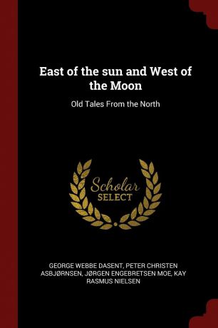 George Webbe Dasent, Peter Christen Asbjørnsen, Jørgen Engebretsen Moe East of the sun and West of the Moon. Old Tales From the North