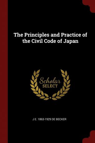 J E. 1863-1929 De Becker The Principles and Practice of the Civil Code of Japan