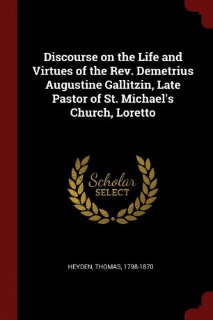 Heyden Thomas 1798-1870 Discourse on the Life and Virtues of the Rev. Demetrius Augustine Gallitzin, Late Pastor of St. Michael.s Church, Loretto