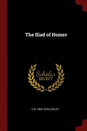 C B. 1823-1876 Cayley The Iliad of Homer