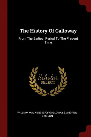Andrew Symson The History Of Galloway. From The Earliest Period To The Present Time