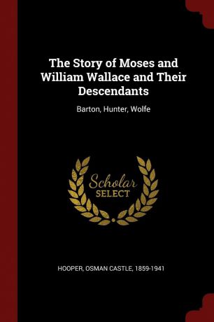 The Story of Moses and William Wallace and Their Descendants. Barton, Hunter, Wolfe