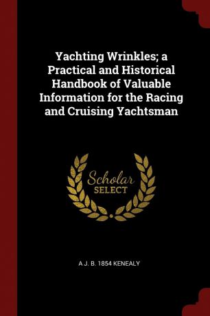 A J. b. 1854 Kenealy Yachting Wrinkles; a Practical and Historical Handbook of Valuable Information for the Racing and Cruising Yachtsman