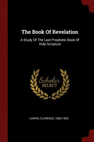 Larkin Clarence 1850-1924 The Book Of Revelation. A Study Of The Last Prophetic Book Of Holy Scripture