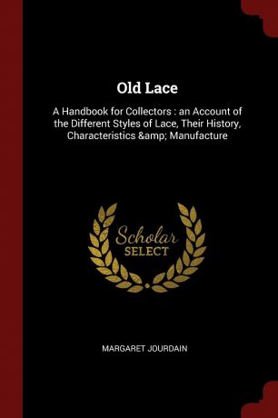 Margaret Jourdain Old Lace. A Handbook for Collectors : an Account of the Different Styles of Lace, Their History, Characteristics . Manufacture