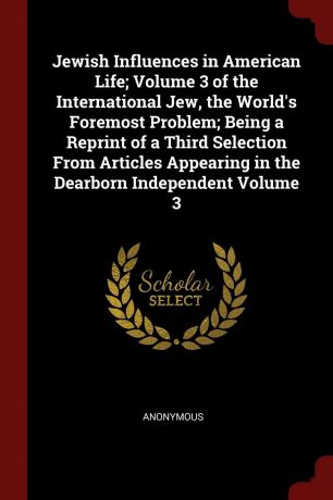 M. l'abbé Trochon Jewish Influences in American Life; Volume 3 of the International Jew, the World.s Foremost Problem; Being a Reprint of a Third Selection From Articles Appearing in the Dearborn Independent Volume 3