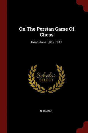 N. Bland On The Persian Game Of Chess. Read June 19th, 1847