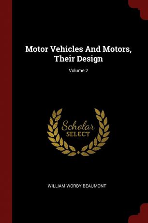 William Worby Beaumont Motor Vehicles And Motors, Their Design; Volume 2