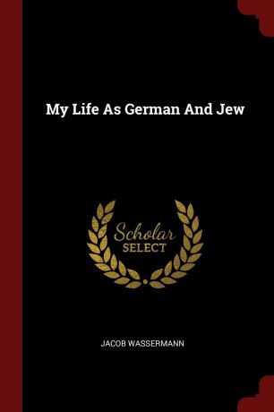 Jacob Wassermann My Life As German And Jew