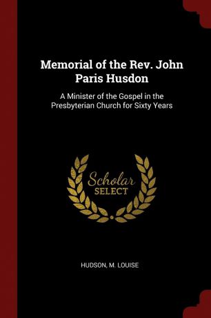 M Louise Hudson Memorial of the Rev. John Paris Husdon. A Minister of the Gospel in the Presbyterian Church for Sixty Years