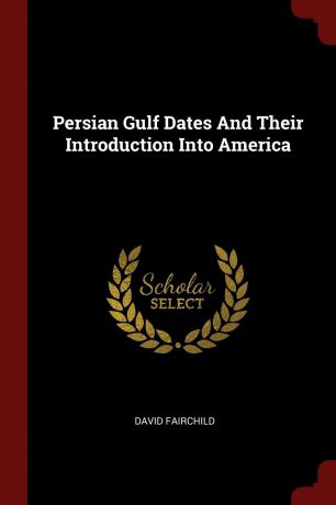 David Fairchild Persian Gulf Dates And Their Introduction Into America