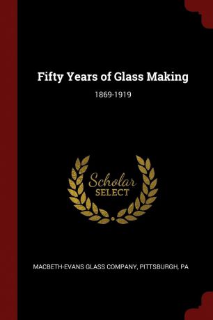 Fifty Years of Glass Making. 1869-1919