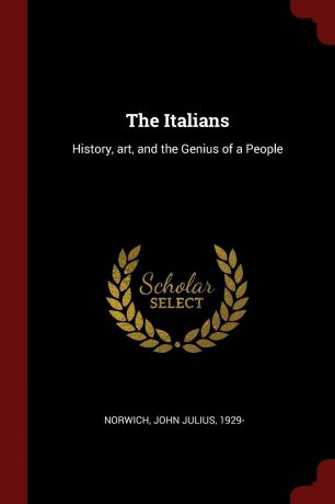 John Julius Norwich The Italians. History, art, and the Genius of a People