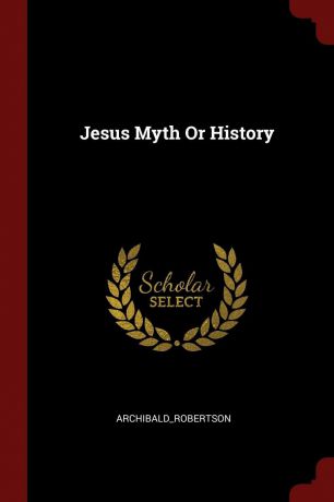 Archibald_Robertson Archibald_Robertson Jesus Myth Or History