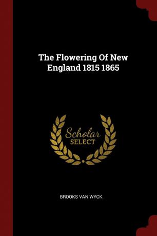 Brooks Van Wyck. The Flowering Of New England 1815 1865