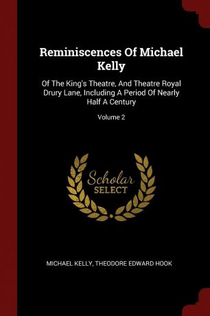 Michael Kelly Reminiscences Of Michael Kelly. Of The King.s Theatre, And Theatre Royal Drury Lane, Including A Period Of Nearly Half A Century; Volume 2
