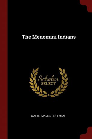 Walter James Hoffman The Menomini Indians