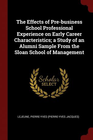Pierre-Yves LeJeune The Effects of Pre-business School Professional Experience on Early Career Characteristics; a Study of an Alumni Sample From the Sloan School of Management