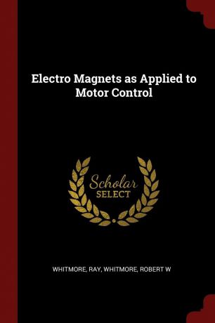 Ray Whitmore, Robert W Whitmore Electro Magnets as Applied to Motor Control