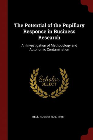 Robert Roy Bell The Potential of the Pupillary Response in Business Research. An Investigation of Methodology and Autonomic Contamination
