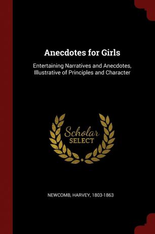Harvey Newcomb Anecdotes for Girls. Entertaining Narratives and Anecdotes, Illustrative of Principles and Character