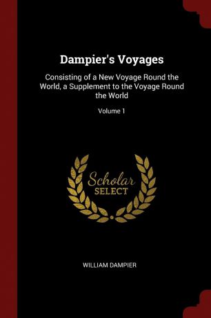 William Dampier Dampier.s Voyages. Consisting of a New Voyage Round the World, a Supplement to the Voyage Round the World; Volume 1