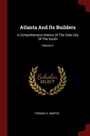Thomas H. Martin Atlanta And Its Builders. A Comprehensive History Of The Gate City Of The South; Volume 2