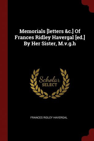 Frances Ridley Havergal Memorials .letters .c.. Of Frances Ridley Havergal .ed.. By Her Sister, M.v.g.h