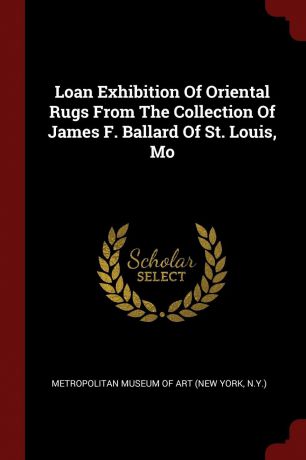 Loan Exhibition Of Oriental Rugs From The Collection Of James F. Ballard Of St. Louis, Mo