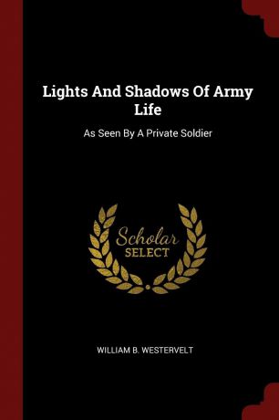 William B. Westervelt Lights And Shadows Of Army Life. As Seen By A Private Soldier