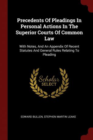 Edward Bullen Precedents Of Pleadings In Personal Actions In The Superior Courts Of Common Law. With Notes, And An Appendix Of Recent Statutes And General Rules Relating To Pleading