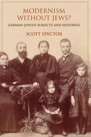 Scott Spector Modernism Without Jews.. German-Jewish Subjects and Histories