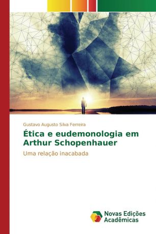 Silva Ferreira Gustavo Augusto Etica e eudemonologia em Arthur Schopenhauer