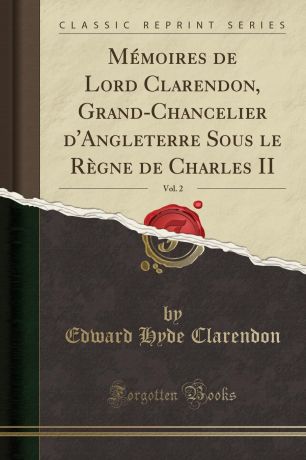Edward Hyde Clarendon Memoires de Lord Clarendon, Grand-Chancelier d.Angleterre Sous le Regne de Charles II, Vol. 2 (Classic Reprint)