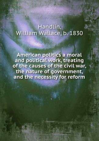 William Wallace Handlin American politics a moral and political work
