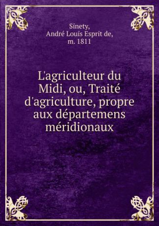 André Louis Esprit de Sinety L.agriculteur du Midi. ou, Traite d.agriculture, propre aux departemens meridionaux