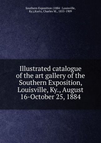 Charles M. Kurtz Illustrated catalogue of the art gallery of the Southern Exposition