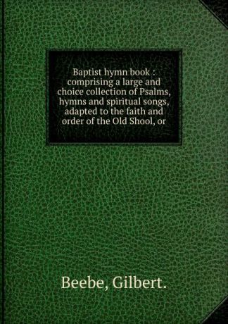Gilbert Beebe Baptist hymn book